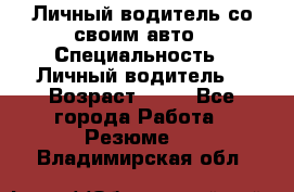 Личный водитель со своим авто › Специальность ­ Личный водитель  › Возраст ­ 36 - Все города Работа » Резюме   . Владимирская обл.